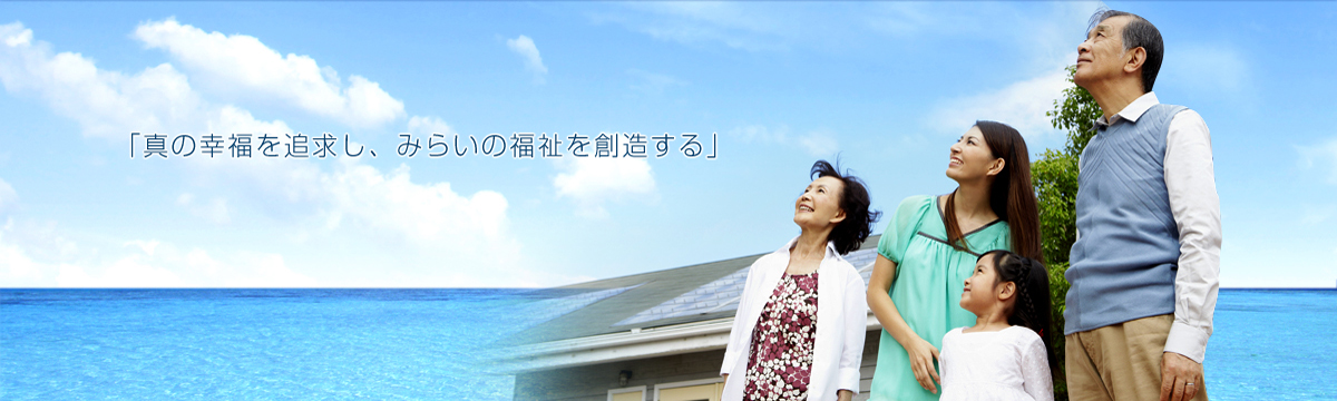 真の幸福を追求し、みらいの福祉を創造する